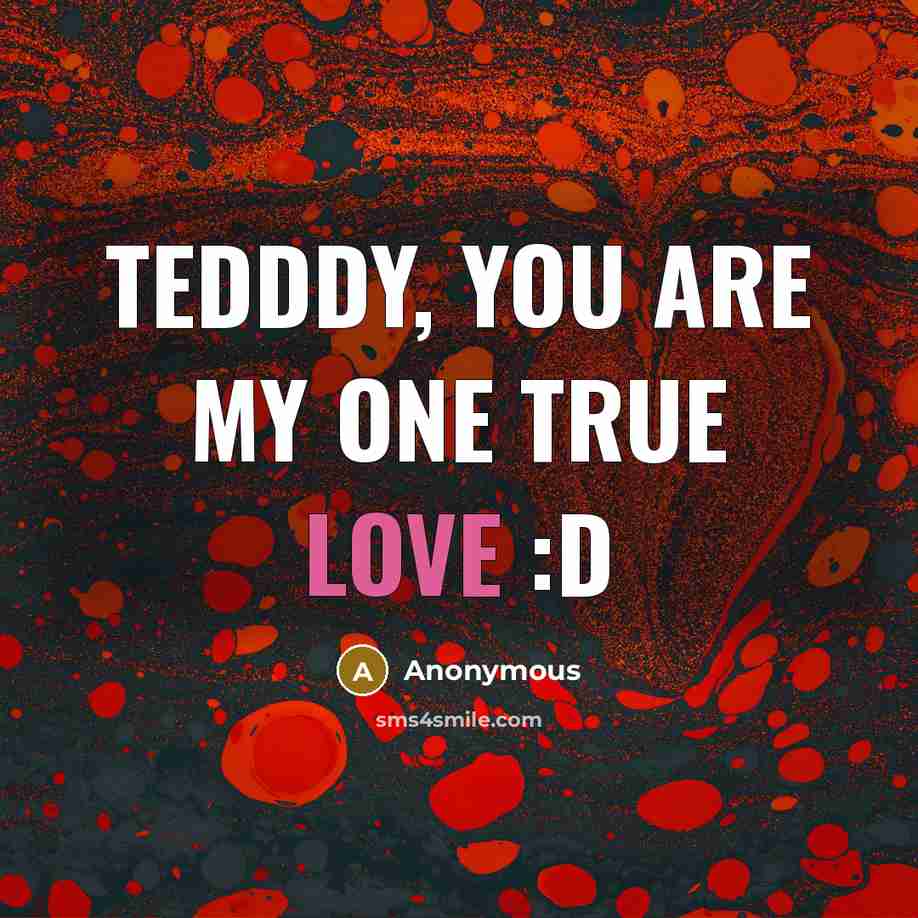 “Tedddy, you are my one true love :D” quote by Anonymous
