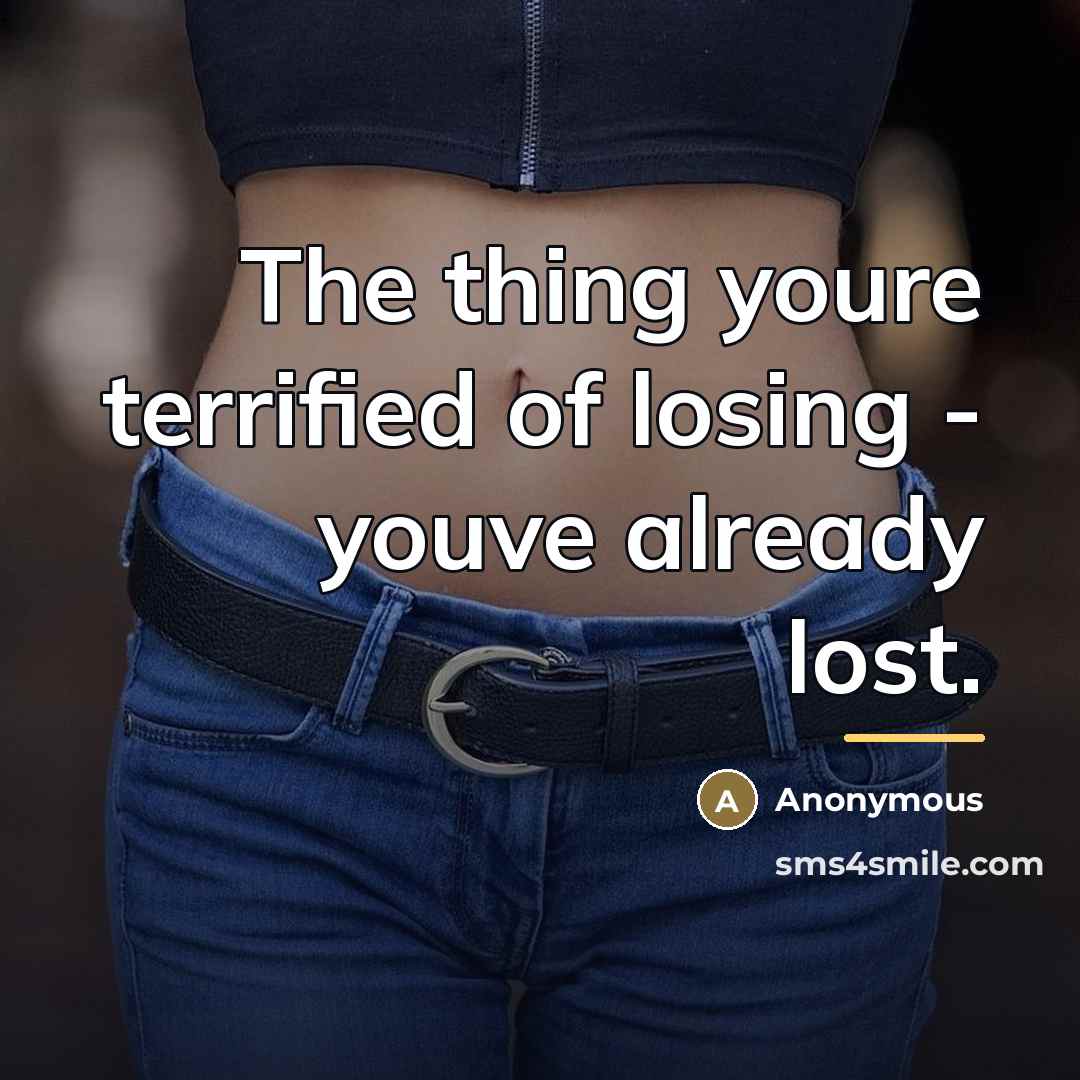 “The thing youre terrified of losing - youve already lost.…” quote by Anonymous