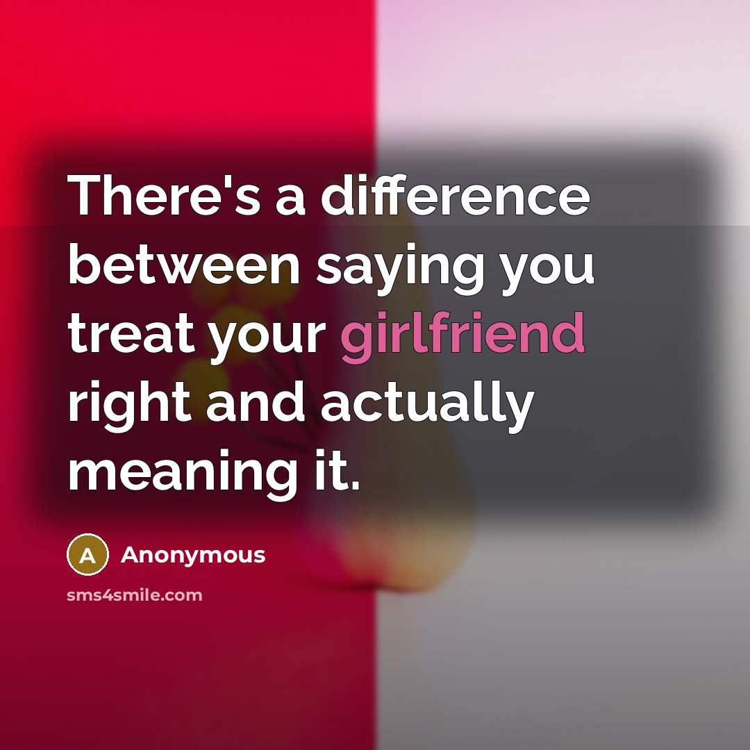 “There's a difference between saying you treat your girlfriend right and actually meaning it.” quote by Anonymous