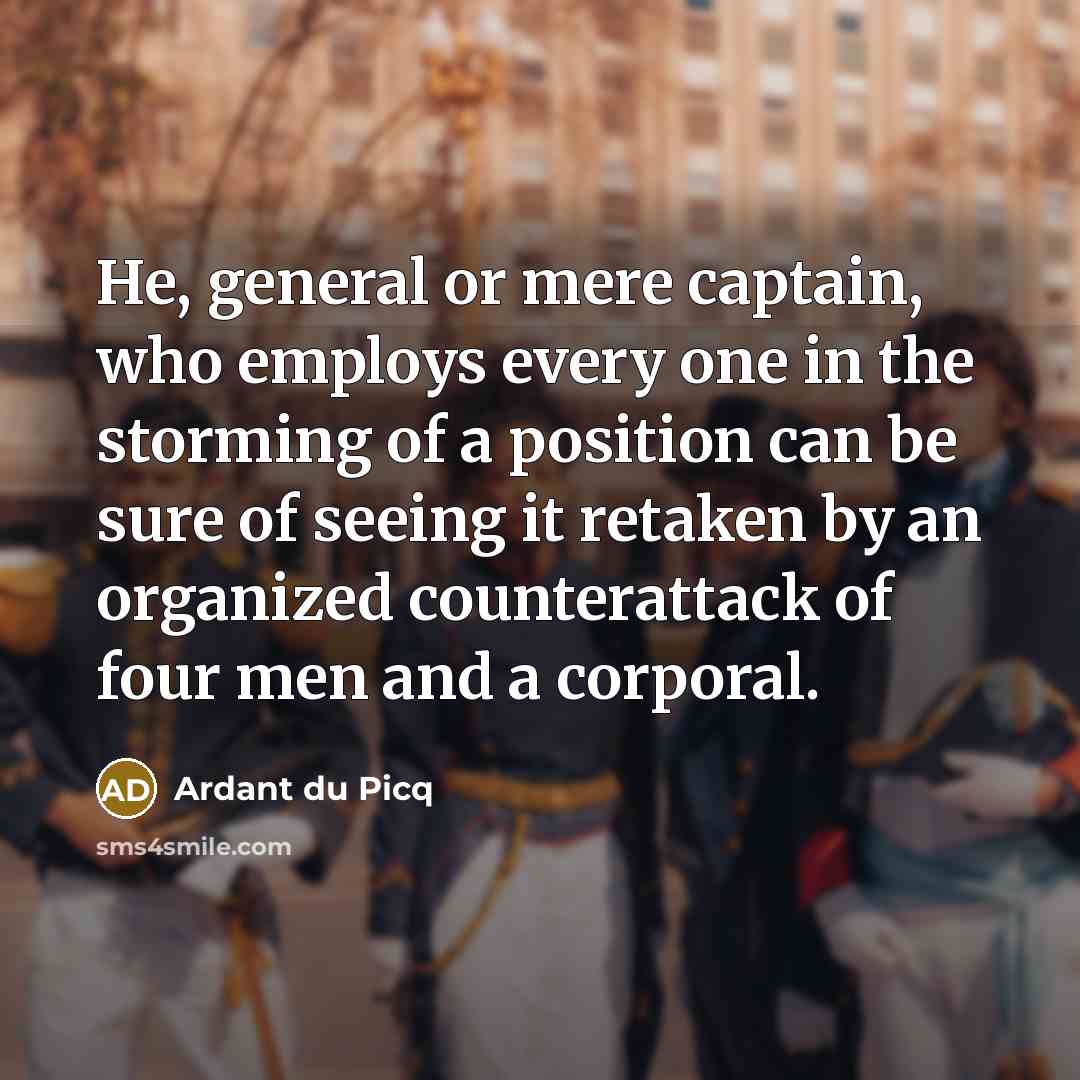 “He, general or mere captain, who employs every one in…” quote by Ardant du Picq