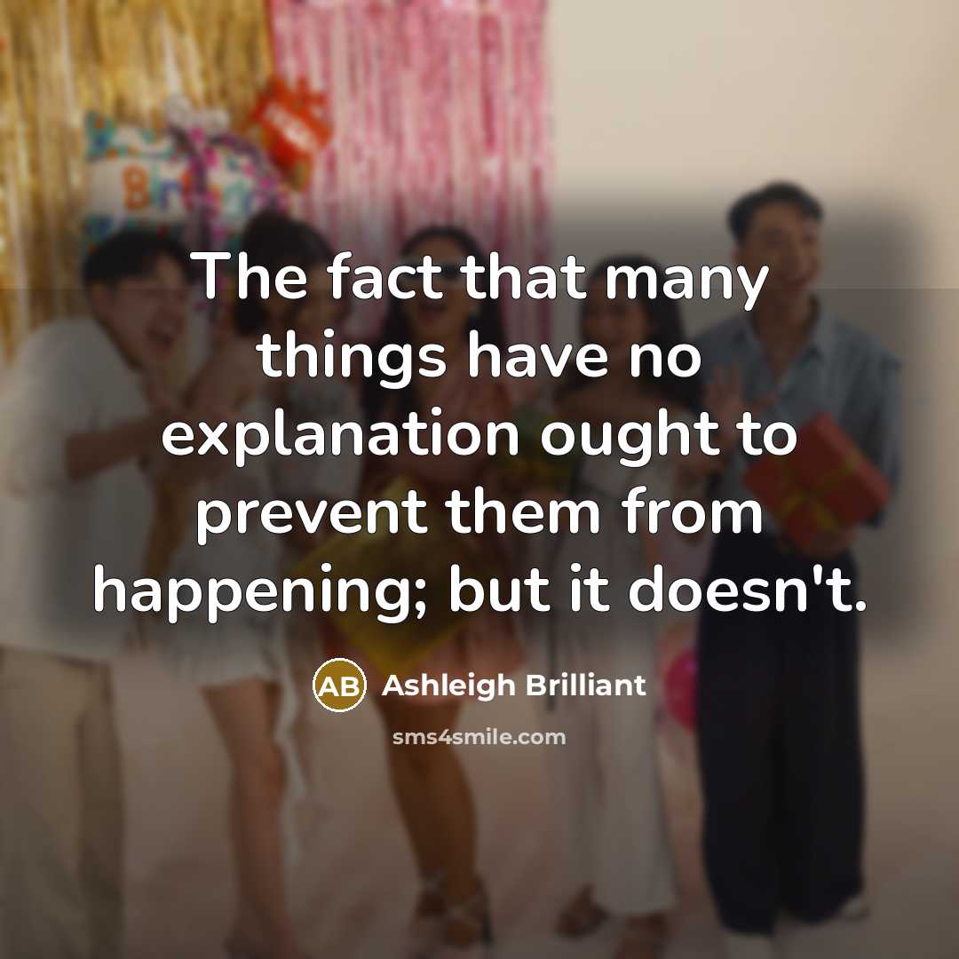 “The fact that many things have no explanation ought to…” quote by Ashleigh Brilliant