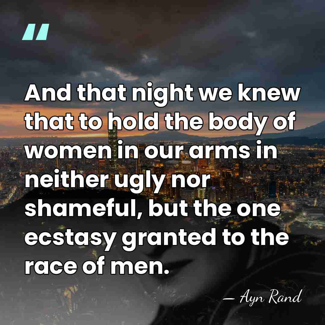And that night we knew that to hold the body of women&hellip; - Ayn Rand