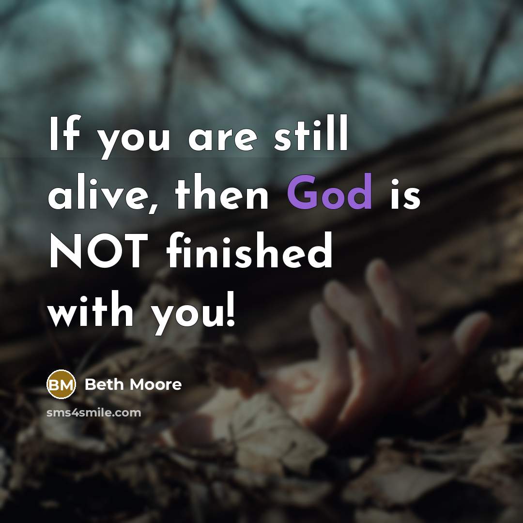 “If you are still alive, then God is NOT finished…” quote by Beth Moore