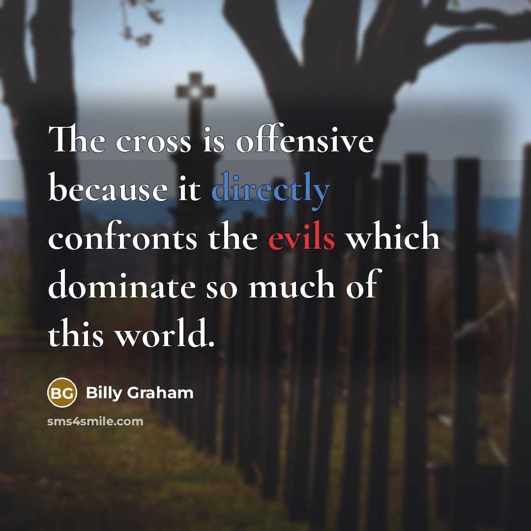 “The cross is offensive because it directly confronts the evils which dominate so much of this world.” quote by Billy Graham