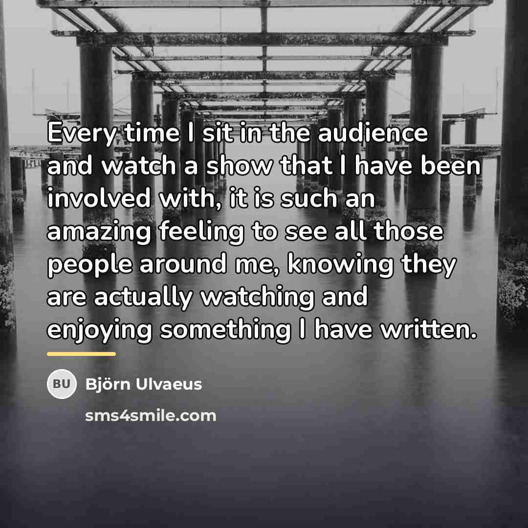 “Every time I sit in the audience and watch a…” quote by Bjorn Ulvaeus