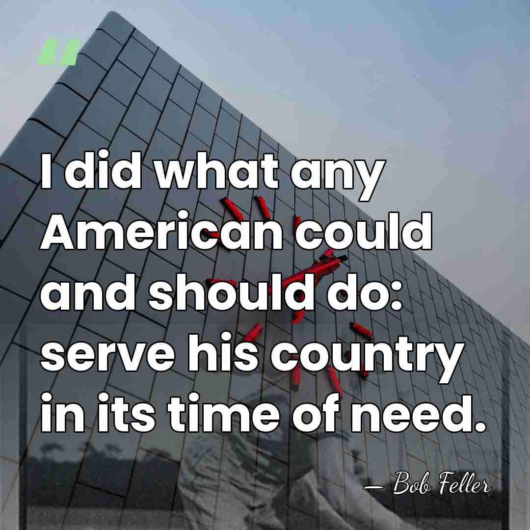 I did what any American could and should do: serve his country&hellip; - Bob Feller
