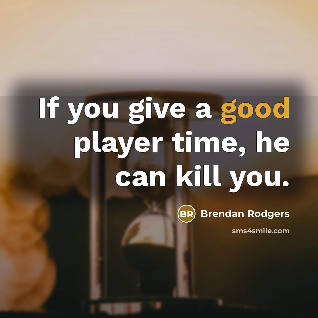 “If you give a good player time, he can kill…” quote by Brendan Rodgers