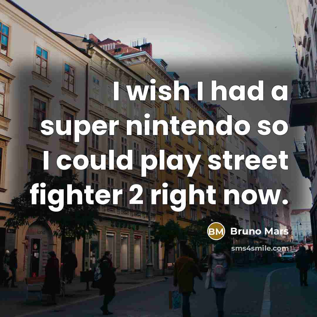 “I wish I had a super nintendo so I could…” quote by Bruno Mars