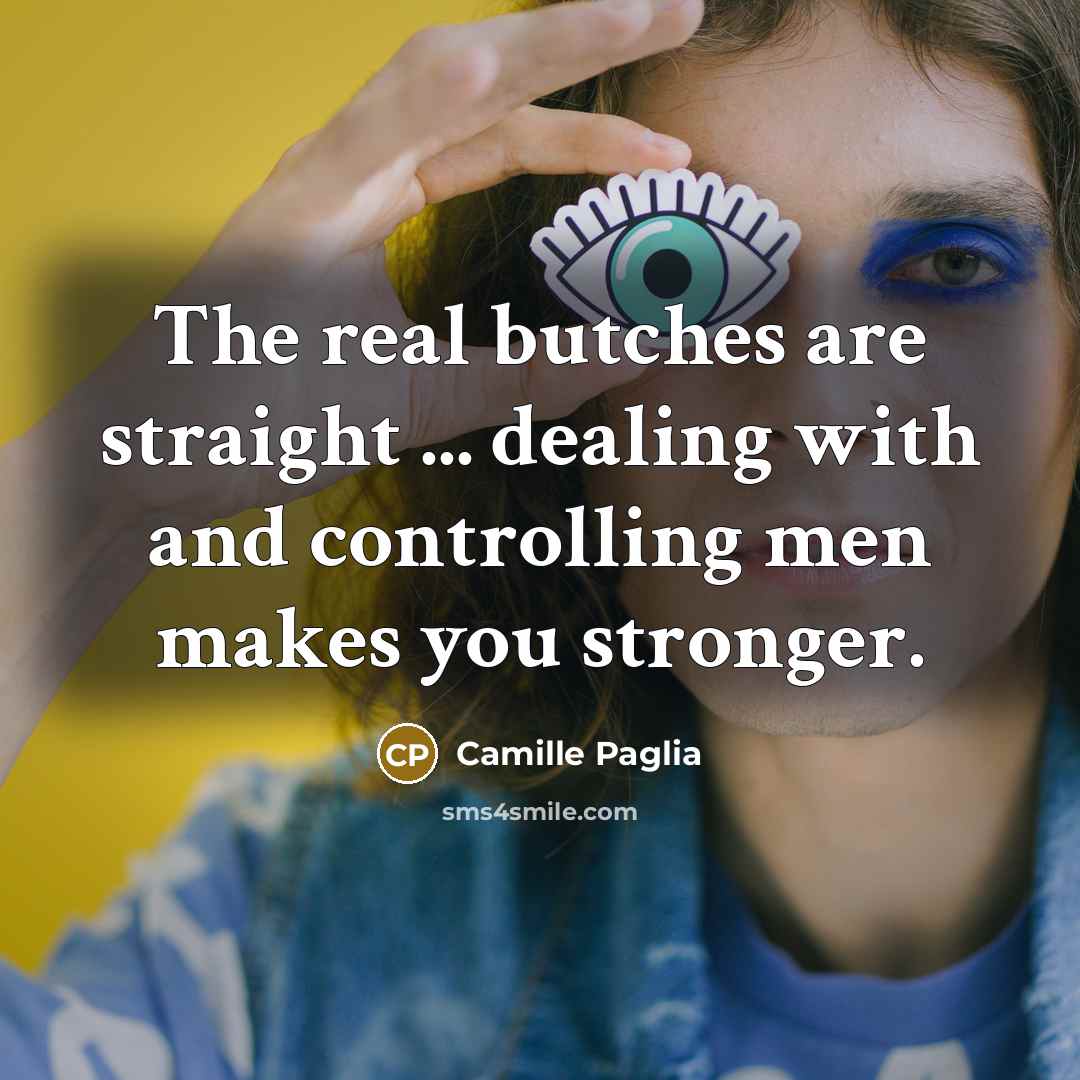“The real butches are straight ... dealing with and controlling…” quote by Camille Paglia