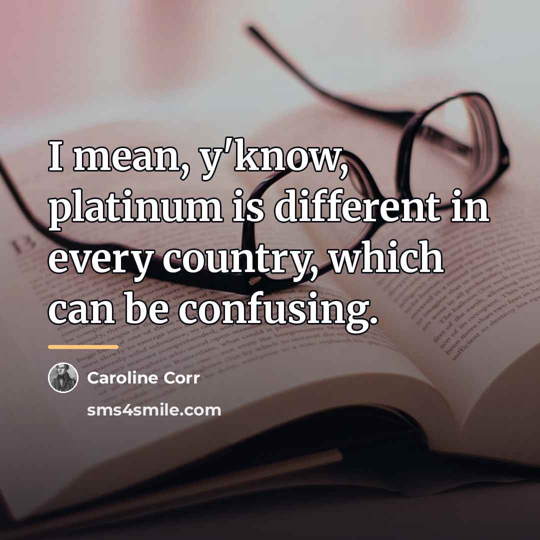 “I mean, y'know, platinum is different in every country, which…” quote by Caroline Corr