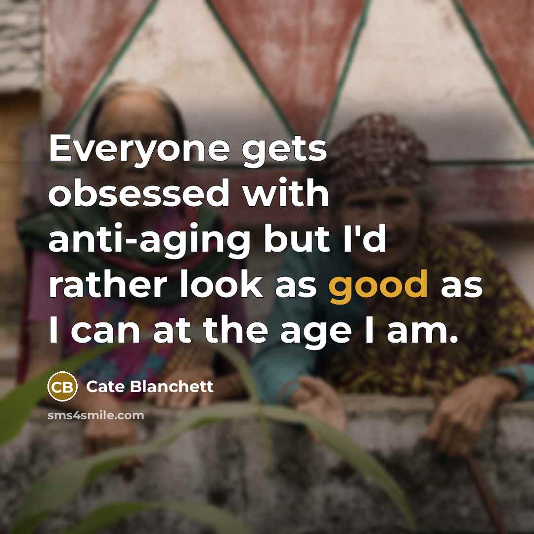 “Everyone gets obsessed with anti-aging but I'd rather look as…” quote by Cate Blanchett