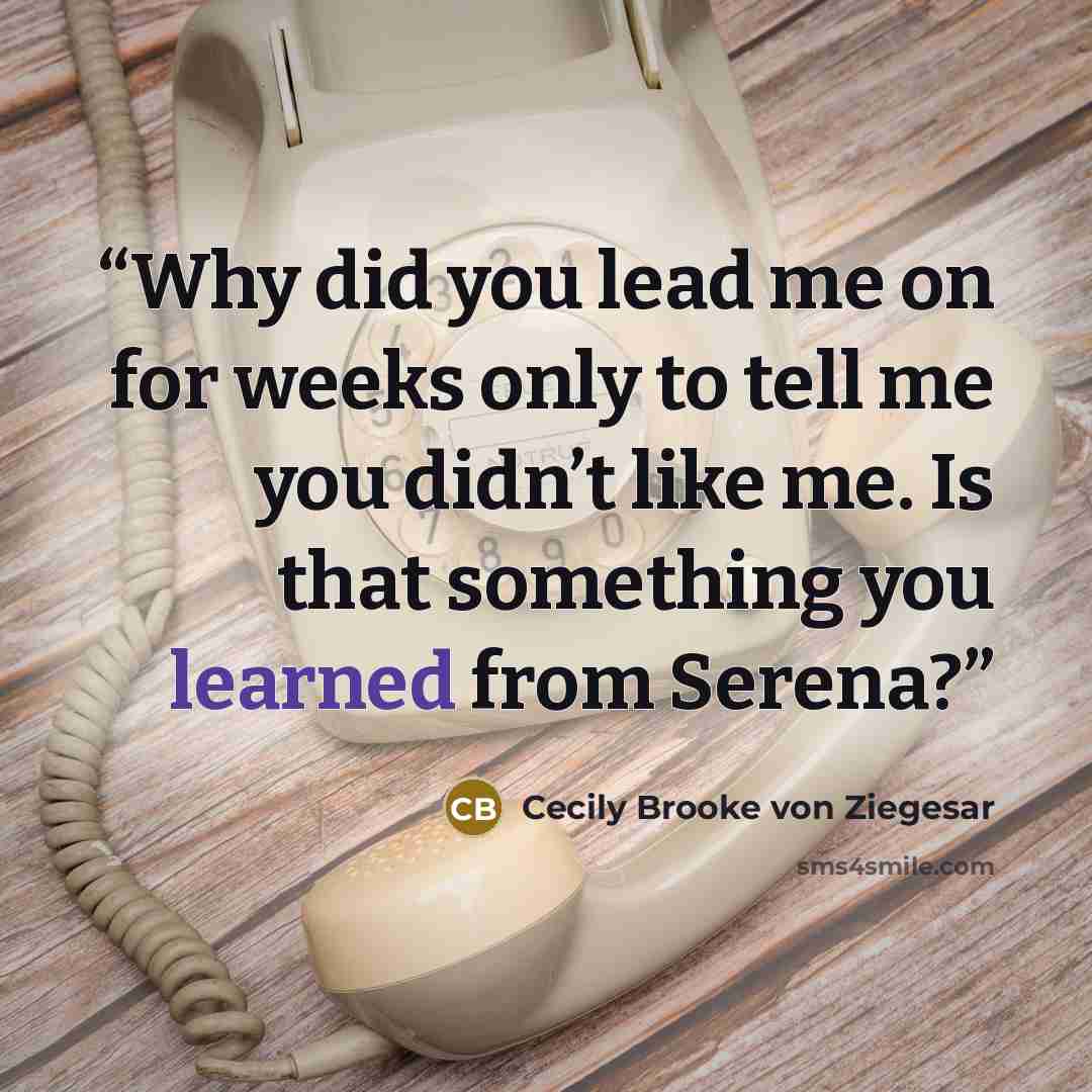 “Why did you lead me on for weeks only to tell me you didn’t like me. Is that something you learned from Serena?” quote by Cecily Brooke von Ziegesar