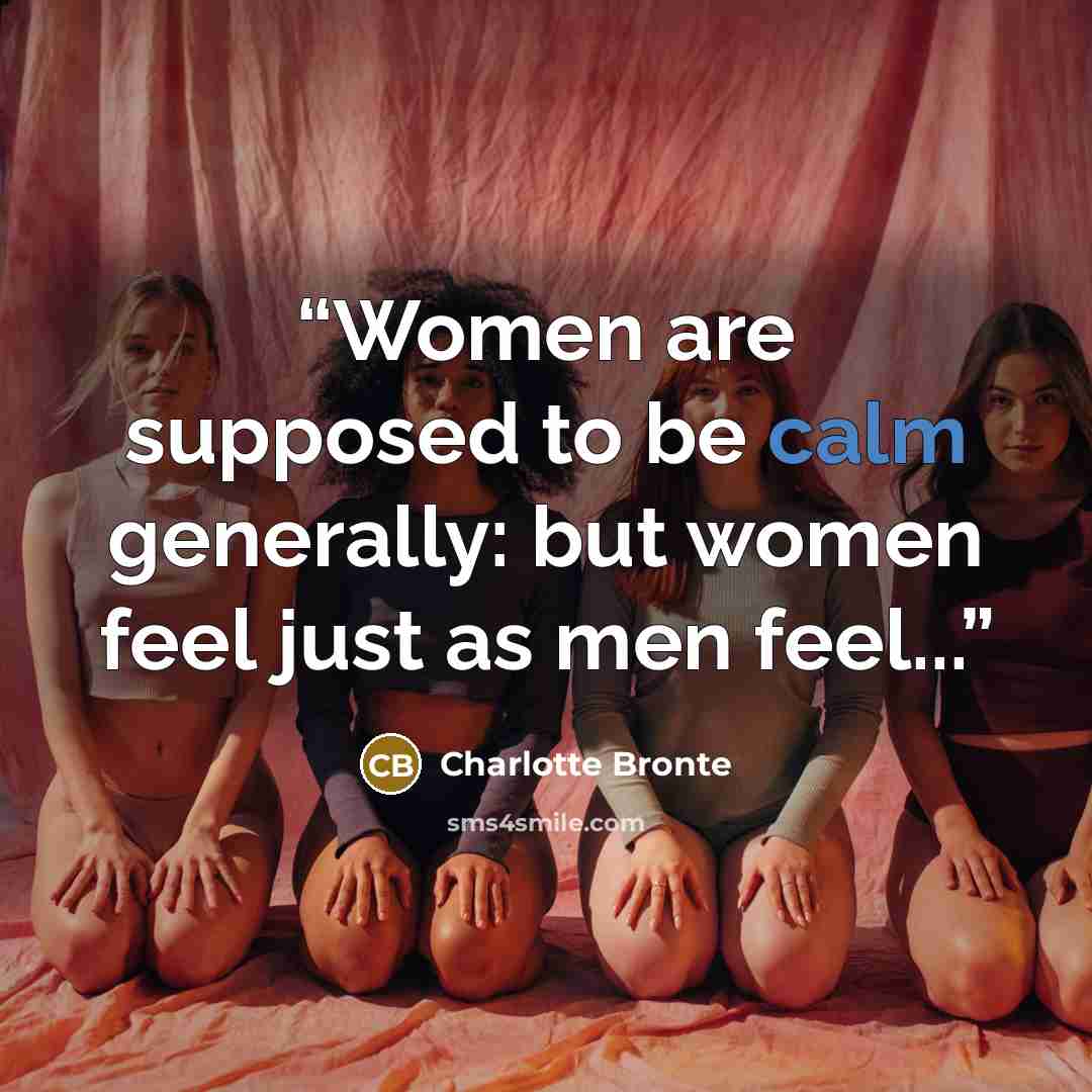 “Women are supposed to be calm generally: but women feel just as men feel...” quote by Charlotte Brontë