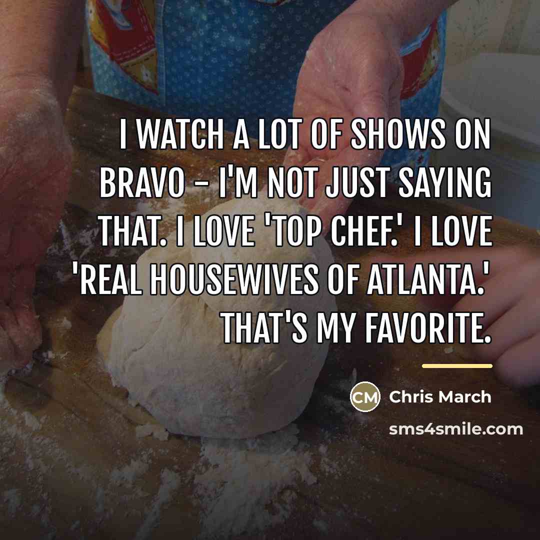 “I watch a lot of shows on Bravo - I'm…” quote by Chris March
