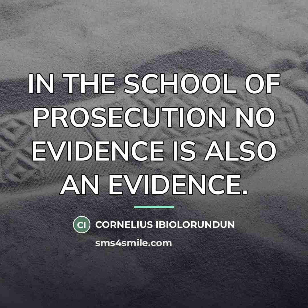 “IN THE SCHOOL OF PROSECUTION NO EVIDENCE IS ALSO AN…” quote by CORNELIUS IBIOLORUNDUN