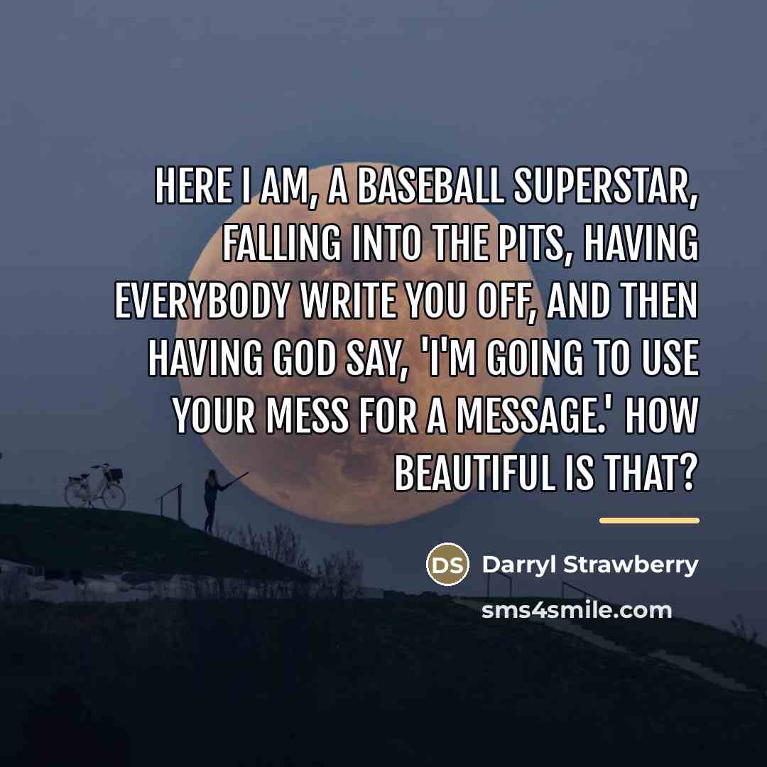 “Here I am, a baseball superstar, falling into the pits,…” quote by Darryl Strawberry