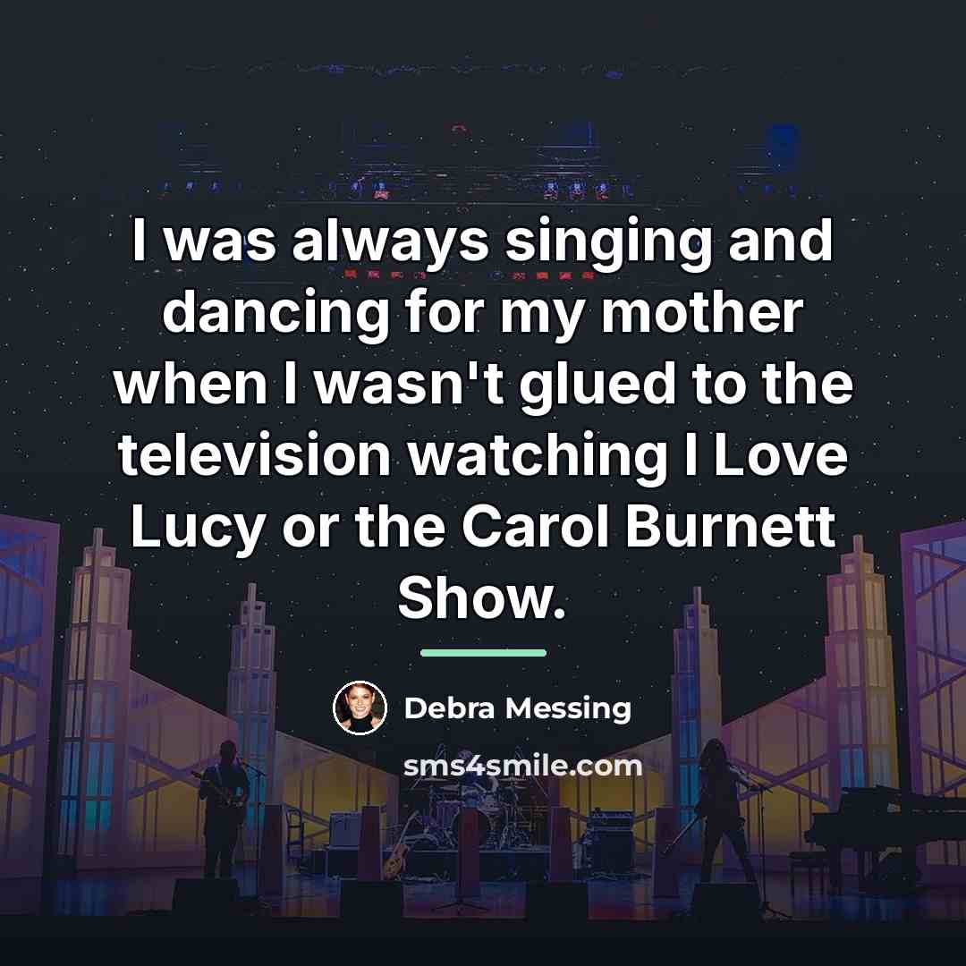 “I was always singing and dancing for my mother when…” quote by Debra Messing