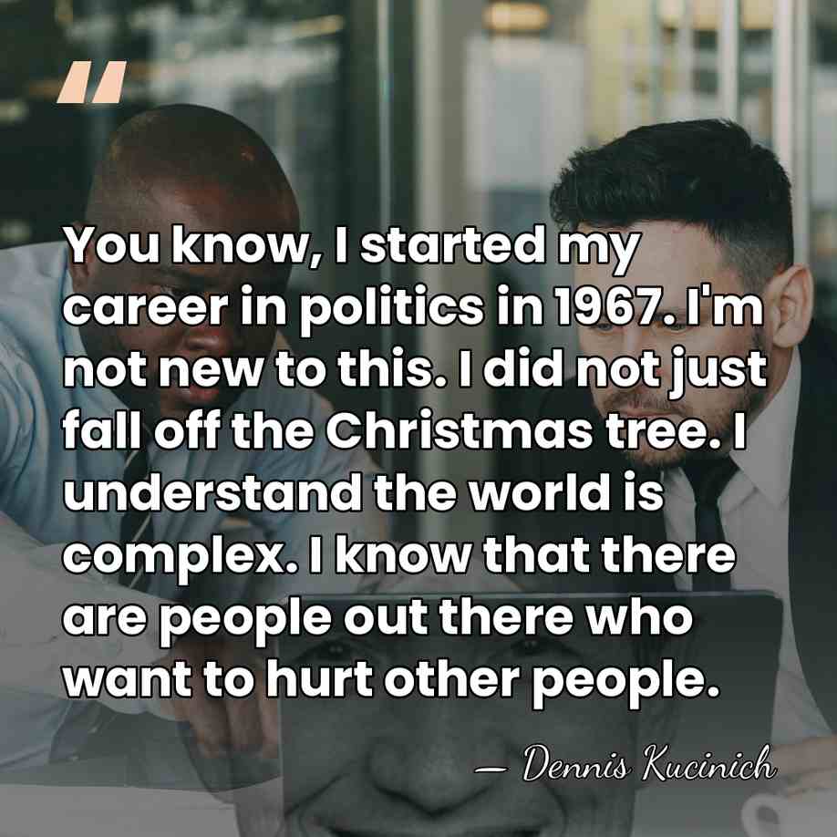 You know, I started my career in politics in 1967. I'm not&hellip; - Dennis Kucinich