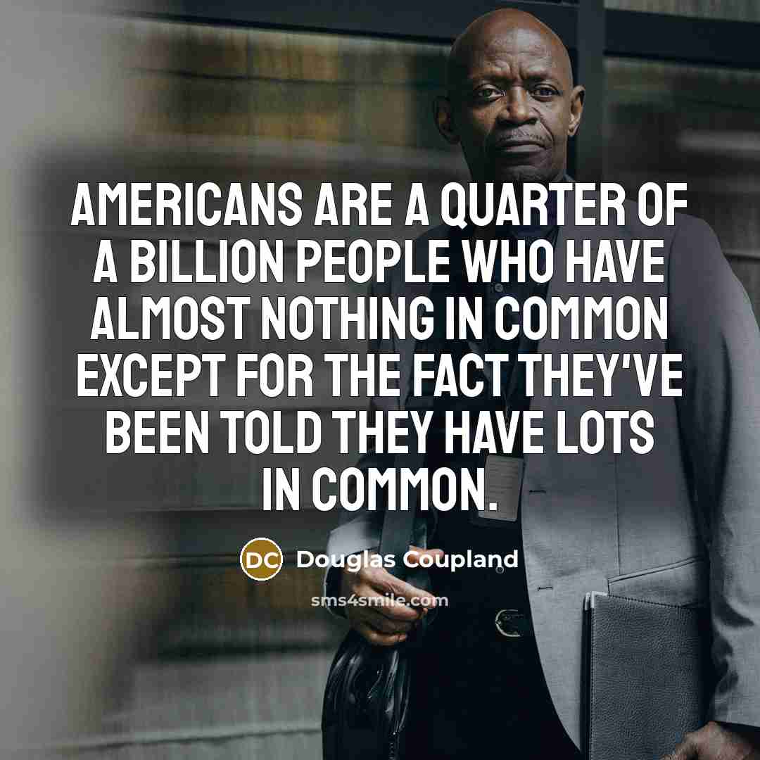 “Americans are a quarter of a billion people who have…” quote by Douglas Coupland