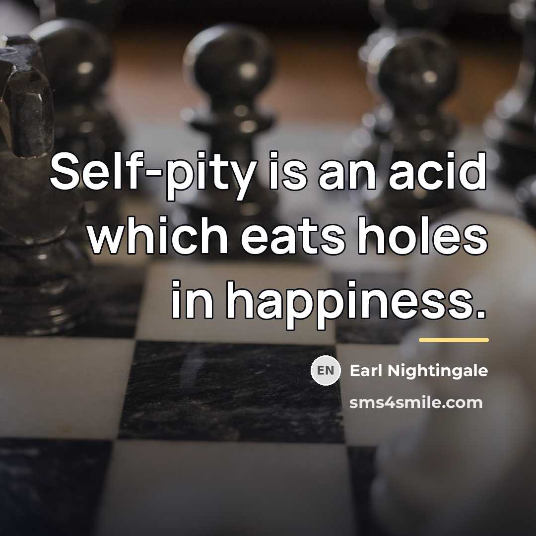 “Self-pity is an acid which eats holes in happiness.…” quote by Earl Nightingale
