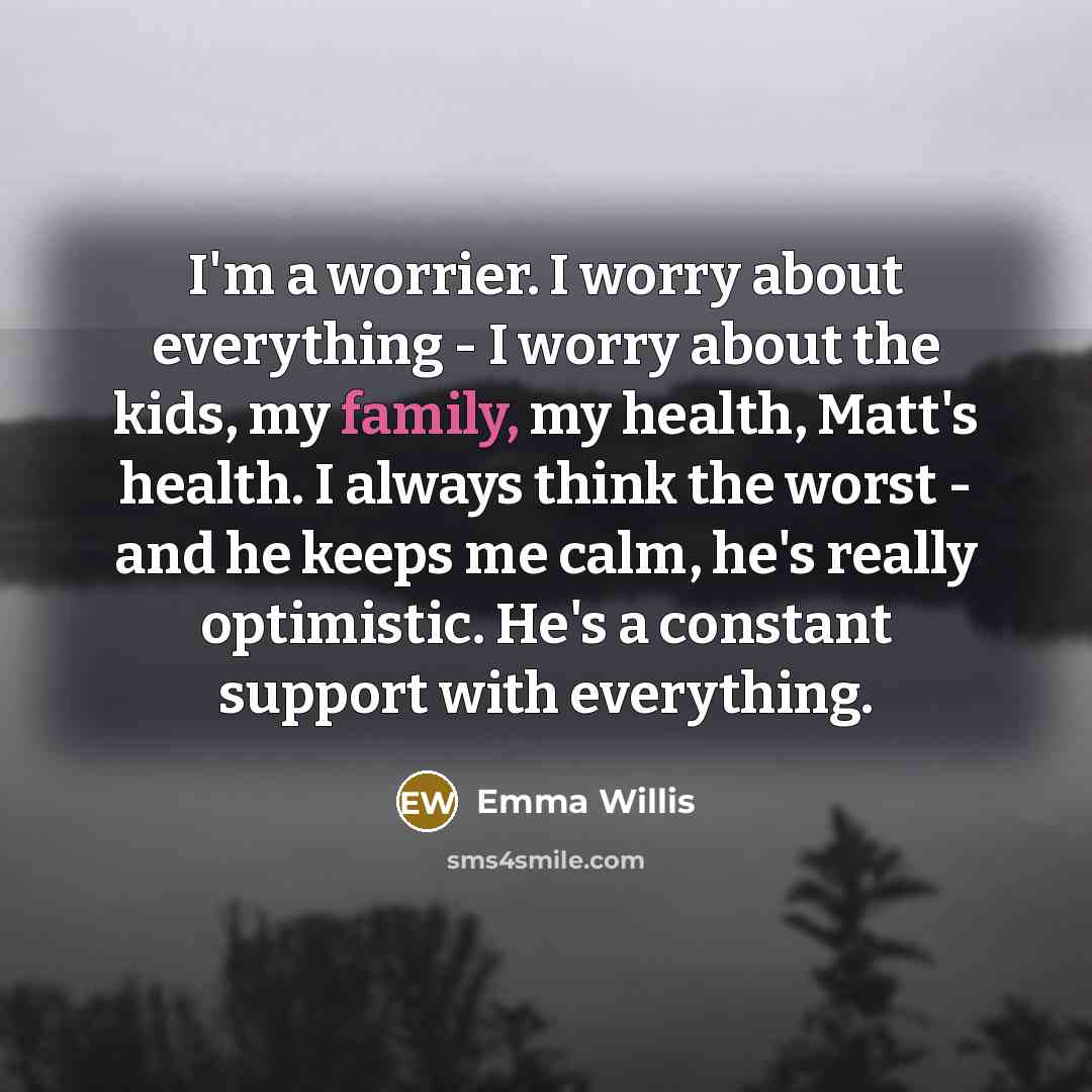 “I'm a worrier. I worry about everything - I worry…” quote by Emma Willis