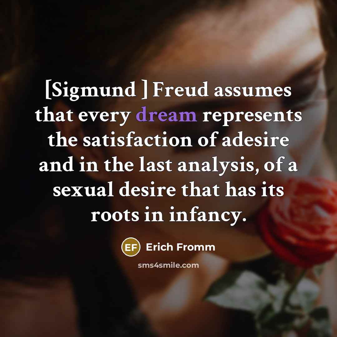 “[Sigmund ] Freud assumes that every dream represents the satisfaction…” quote by Erich Fromm