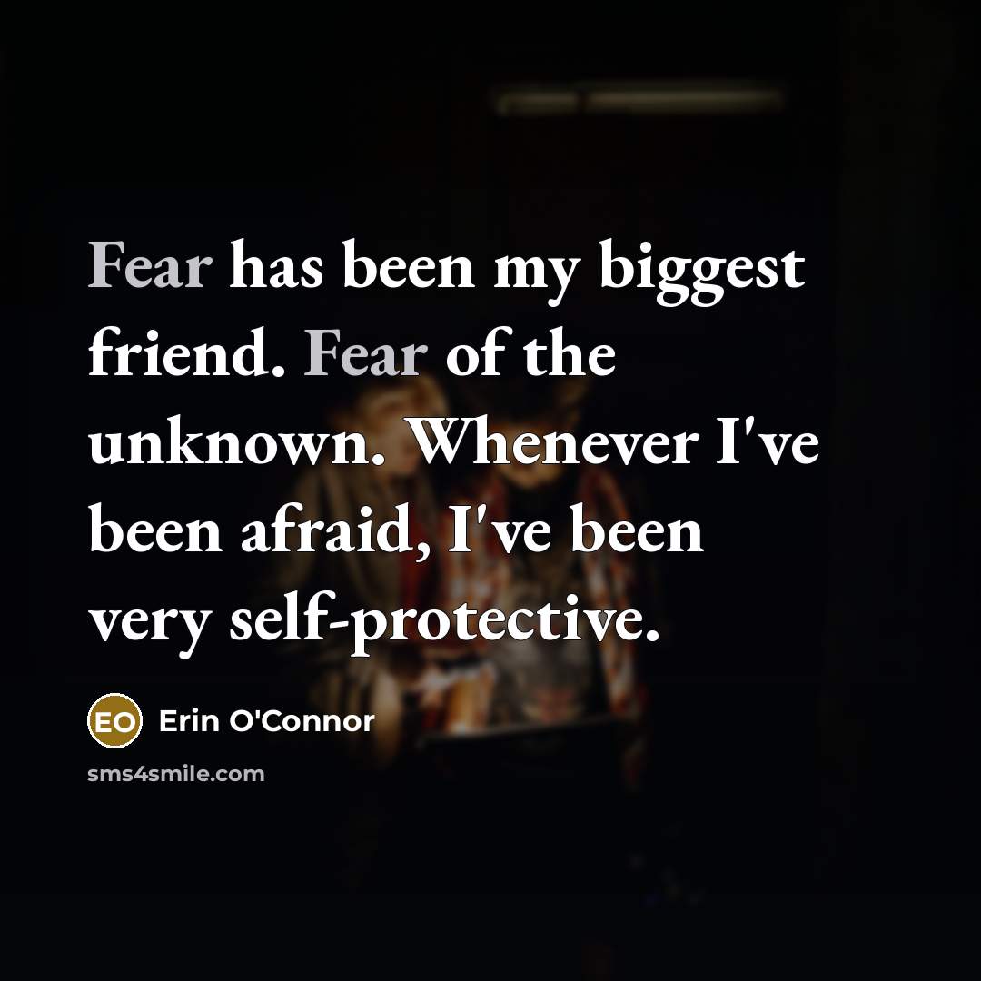 “Fear has been my biggest friend. Fear of the unknown.…” quote by Erin O'Connor