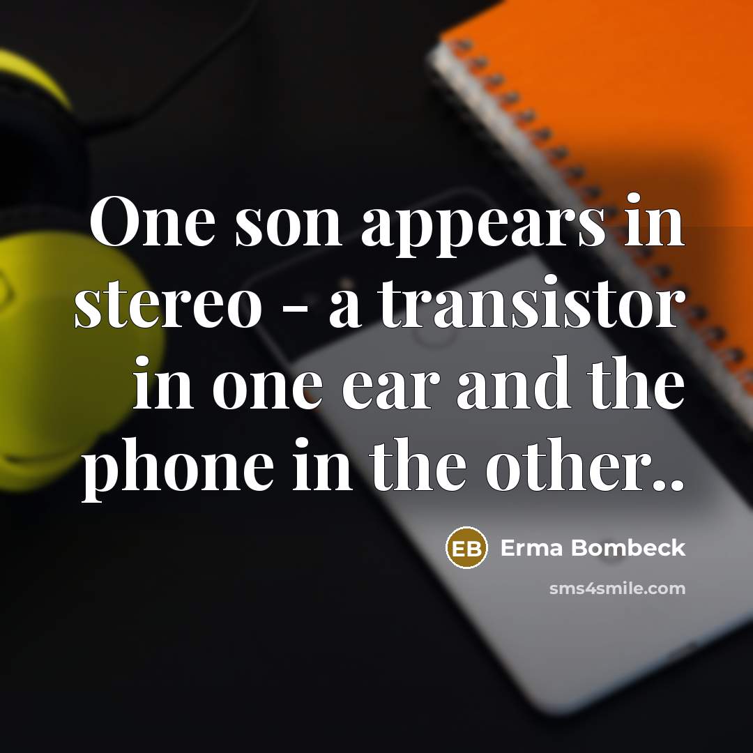 “One son appears in stereo - a transistor in one…” quote by Erma Bombeck