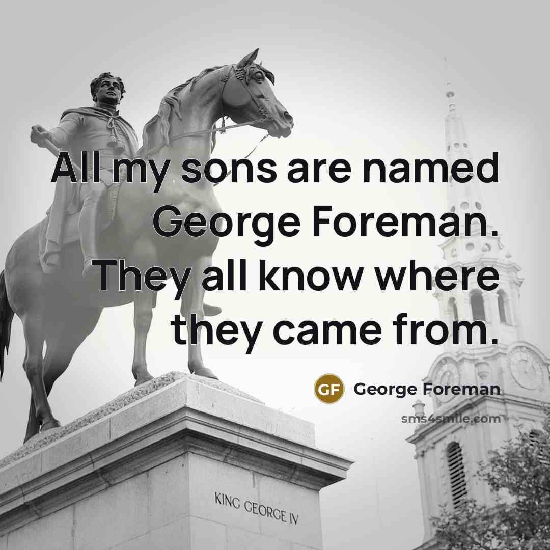 “All my sons are named George Foreman. They all know…” quote by George Foreman