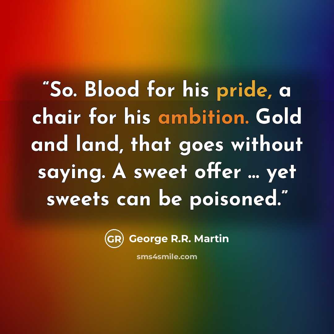 “So. Blood for his pride, a chair for his ambition. Gold and land, that goes without saying. A sweet offer … yet sweets can be poisoned.” quote by George R.R. Martin