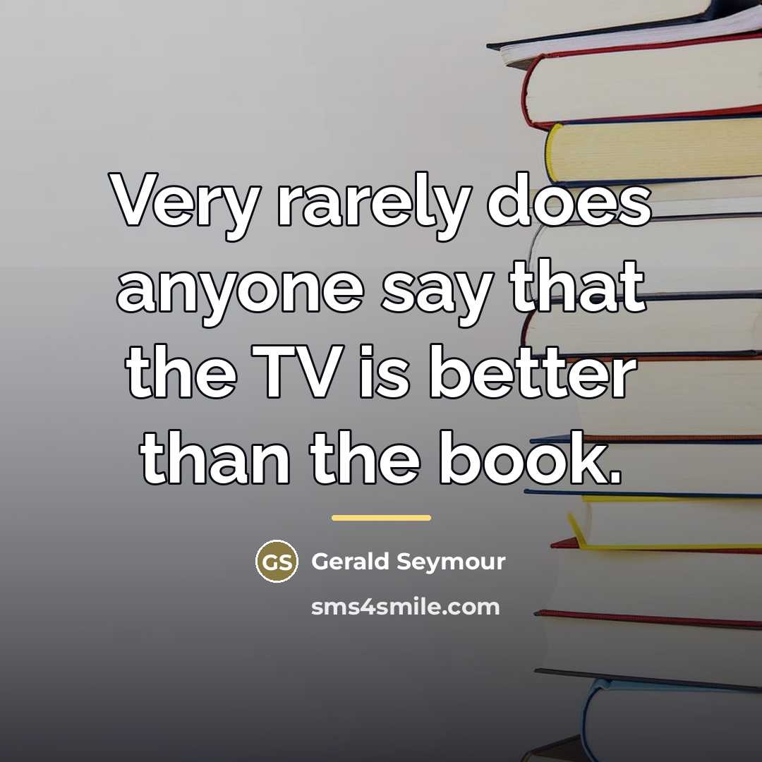 “Very rarely does anyone say that the TV is better…” quote by Gerald Seymour