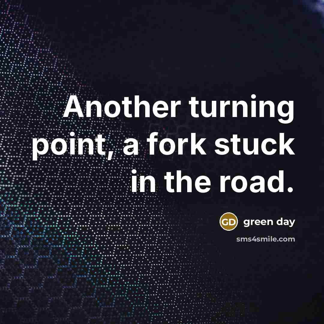 “Another turning point, a fork stuck in the road.…” quote by Green Day