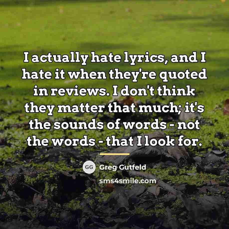 “I actually hate lyrics, and I hate it when they're…” quote by Greg Gutfeld