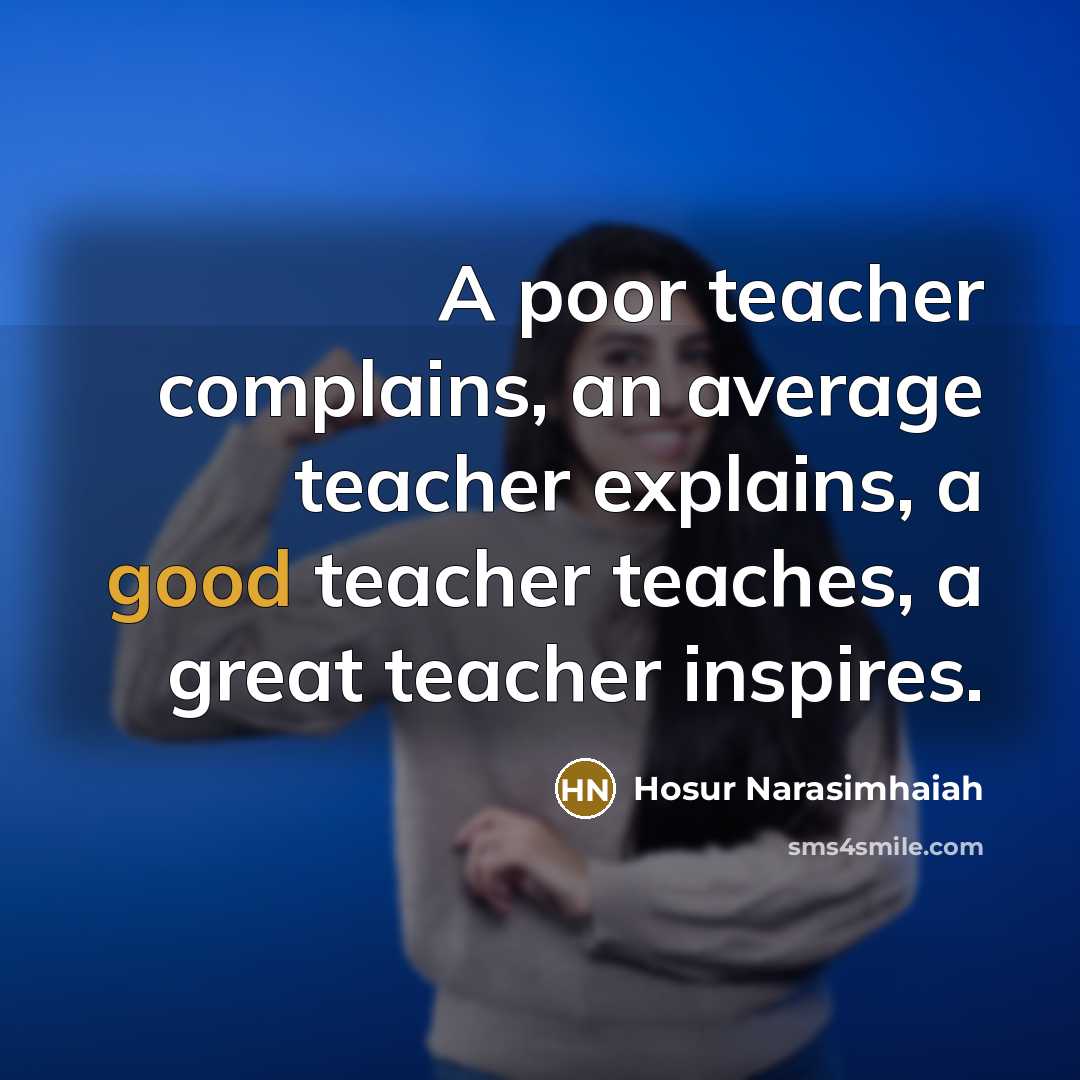 “A poor teacher complains, an average teacher explains, a good teacher teaches, a great teacher inspires.” quote by Hosur Narasimhaiah