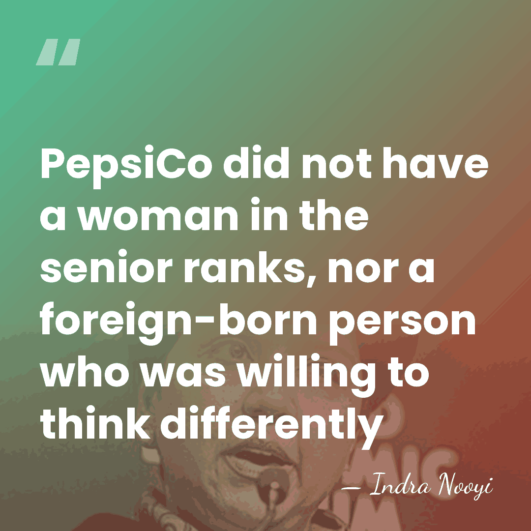 PepsiCo did not have a woman in the senior ranks, nor a&hellip; - Indra Nooyi