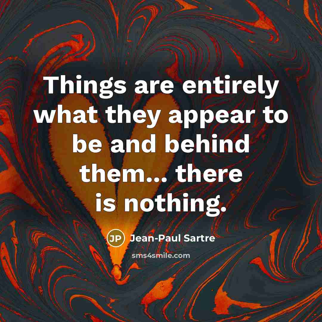 “Things are entirely what they appear to be and behind them... there is nothing.” quote by Jean-Paul Sartre