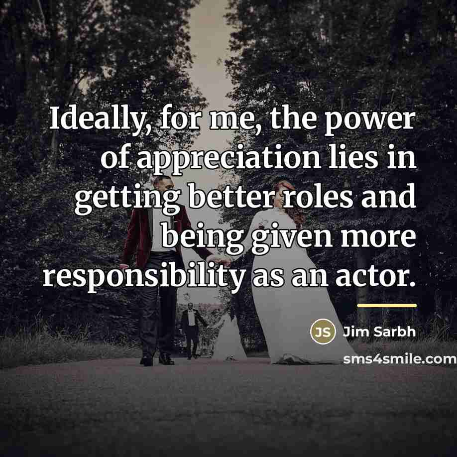 “Ideally, for me, the power of appreciation lies in getting…” quote by Jim Sarbh