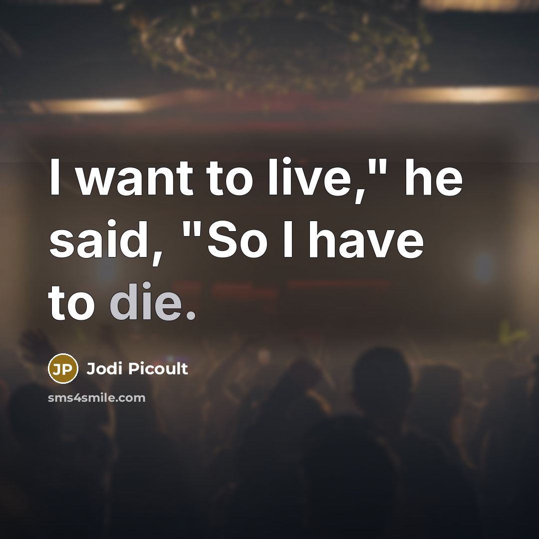 “I want to live," he said, "So I have to die.” quote by Jodi Picoult