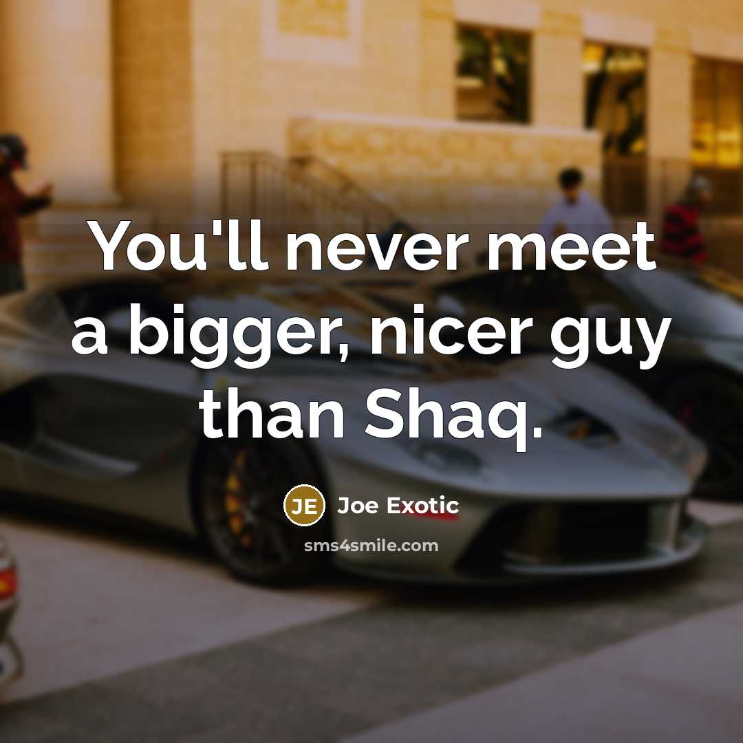 “You'll never meet a bigger, nicer guy than Shaq.…” quote by Joe Exotic