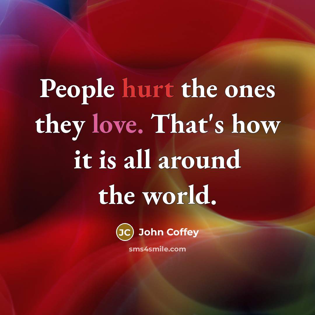 “People hurt the ones they love. That's how it is…” quote by John Coffey