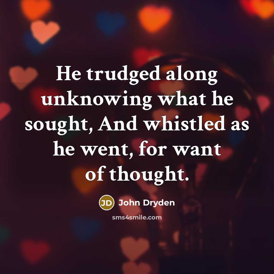 “He trudged along unknowing what he sought, And whistled as…” quote by John Dryden