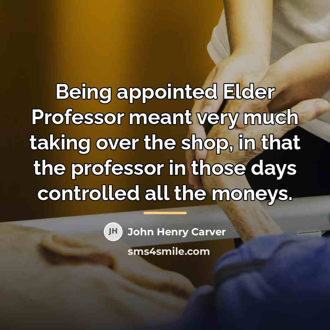 “Being appointed Elder Professor meant very much taking over the…” quote by John Henry Carver