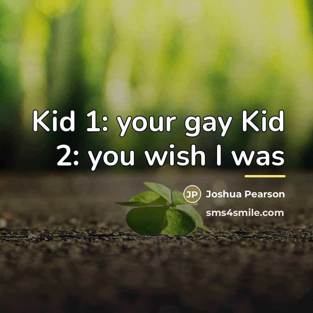 “Kid 1: your gay Kid 2: you wish I was…” quote by Joshua Pearson