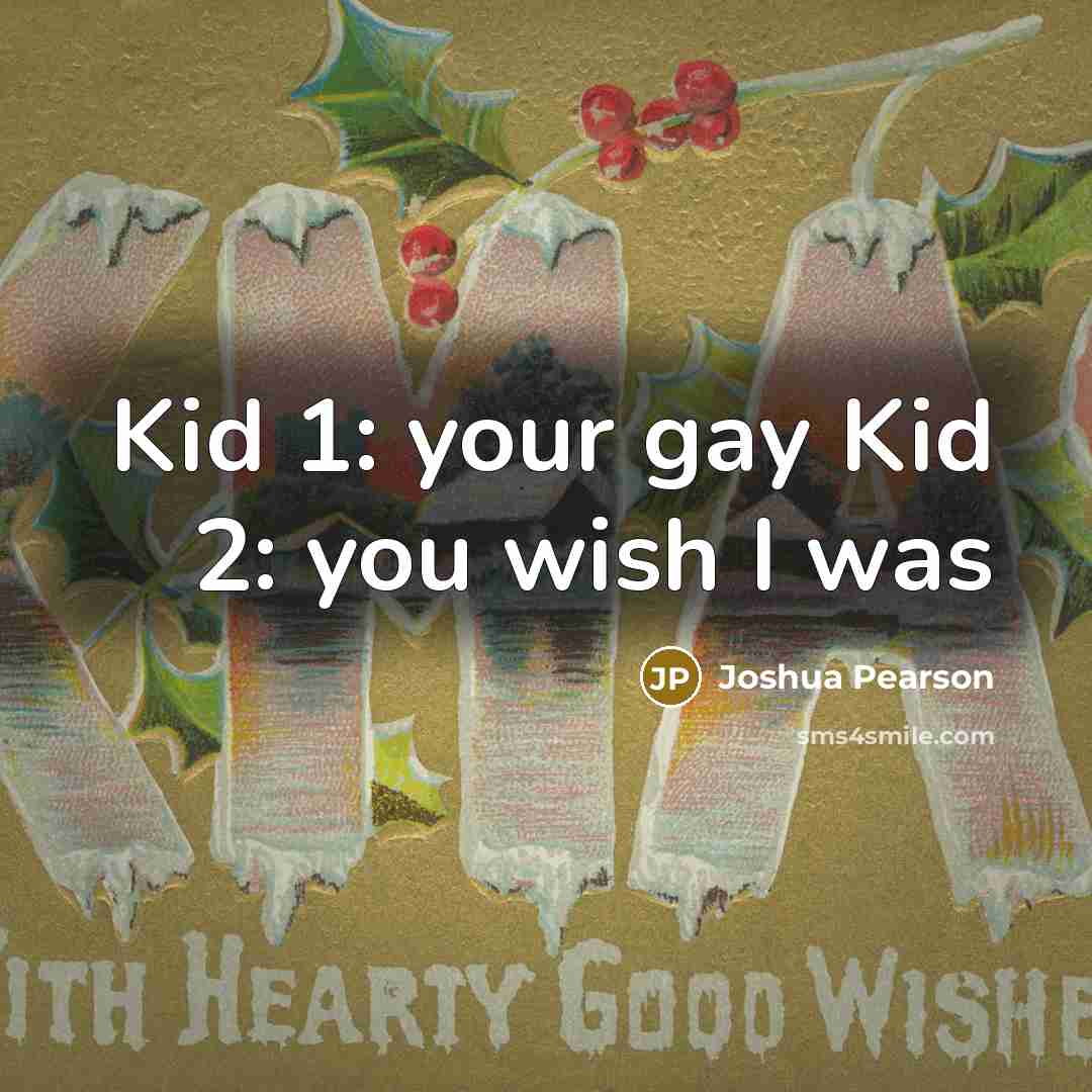 “Kid 1: your gay Kid 2: you wish I was” quote by Joshua Pearson