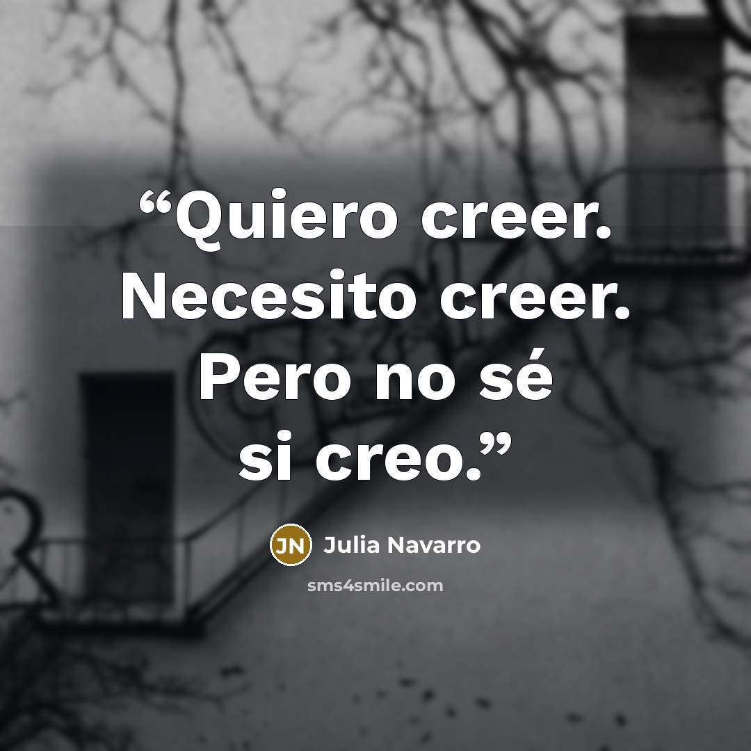 “Quiero creer. Necesito creer. Pero no sé si creo.” quote by Julia Navarro