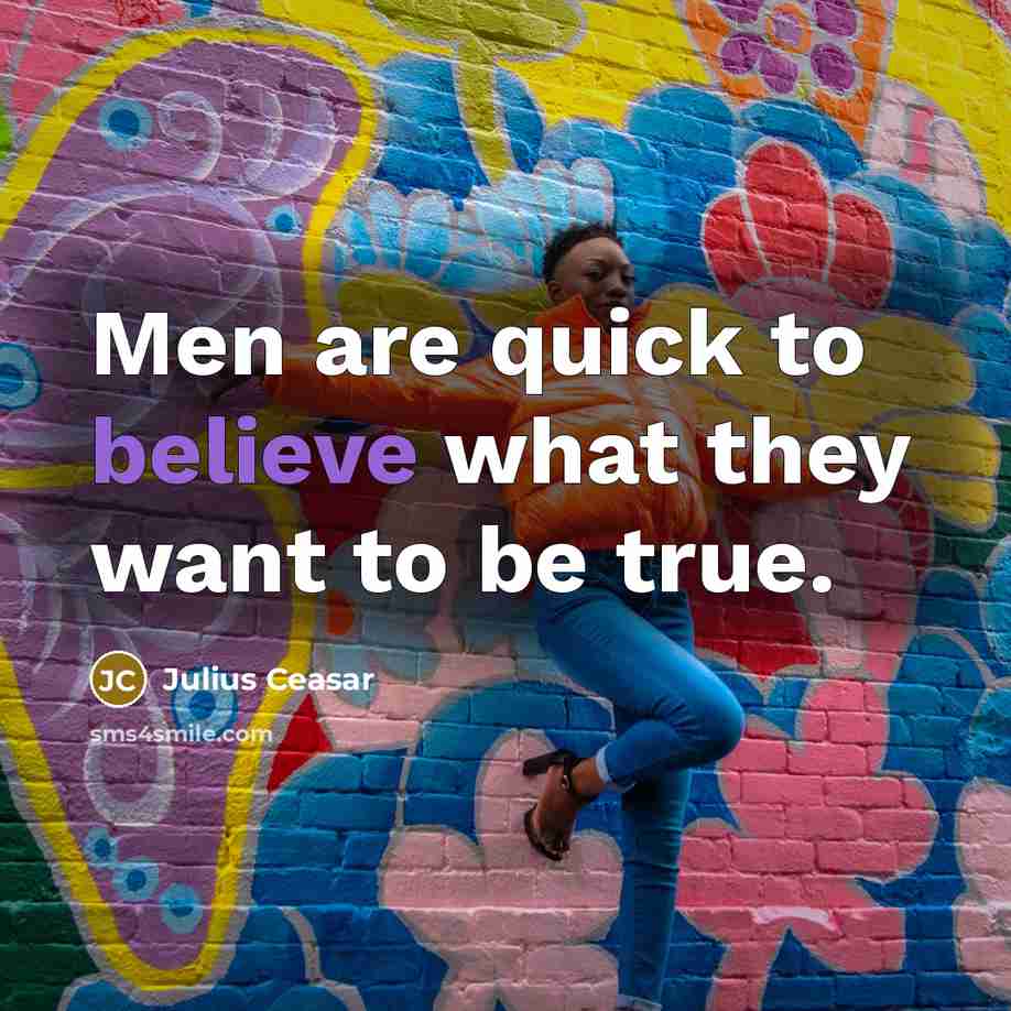 “Men are quick to believe what they want to be…” quote by Julius Ceasar