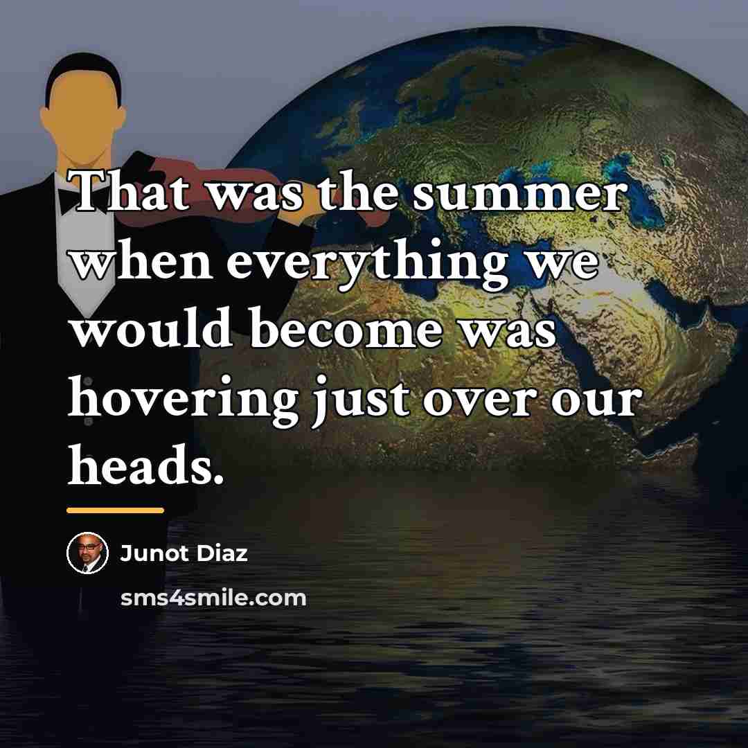 “That was the summer when everything we would become was…” quote by Junot Diaz