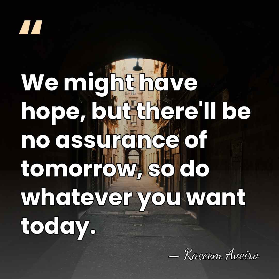 We might have hope, but there'll be no assurance of tomorrow, so&hellip; - Kaceem Aveiro