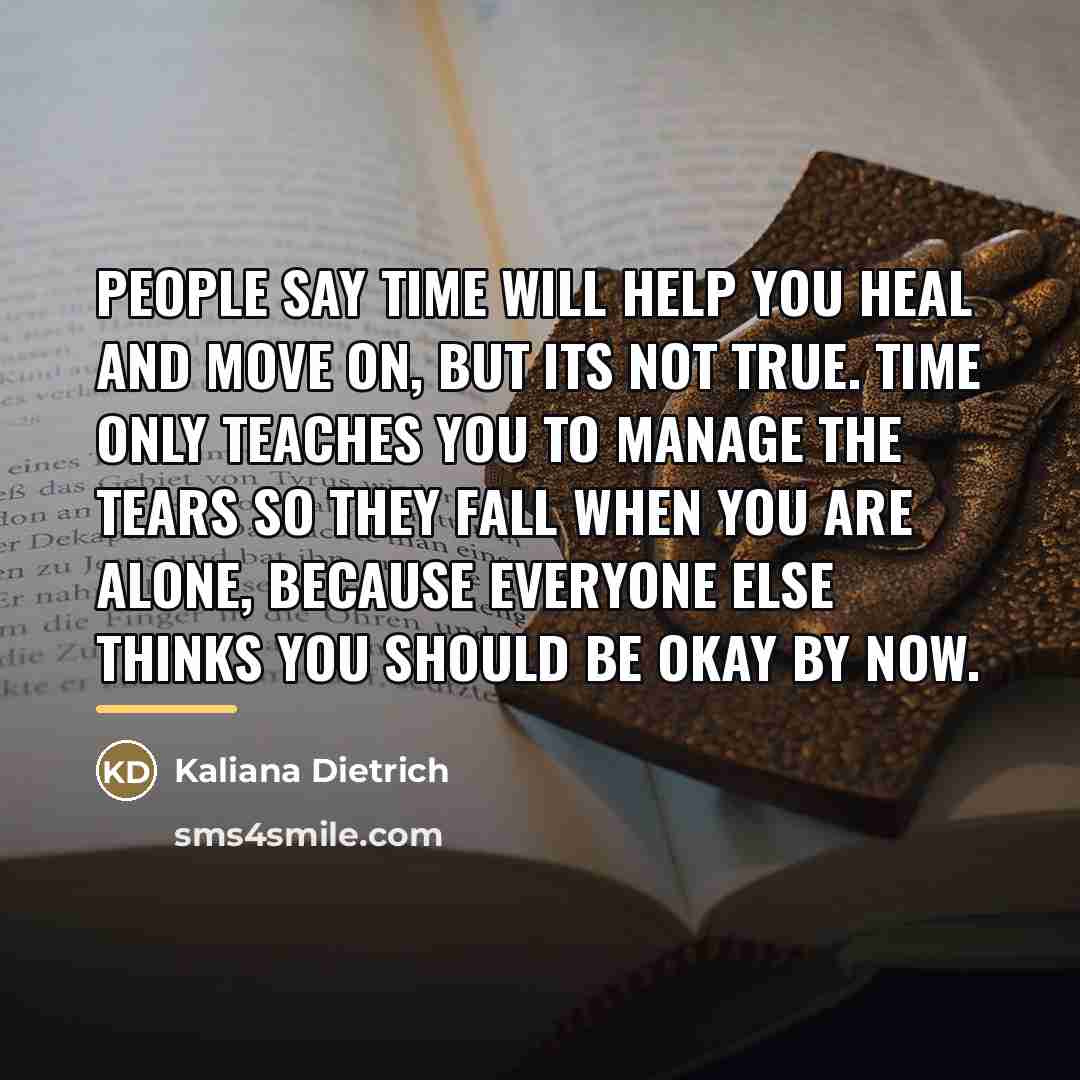 “People say time will help you heal and move on,…” quote by Kaliana Dietrich