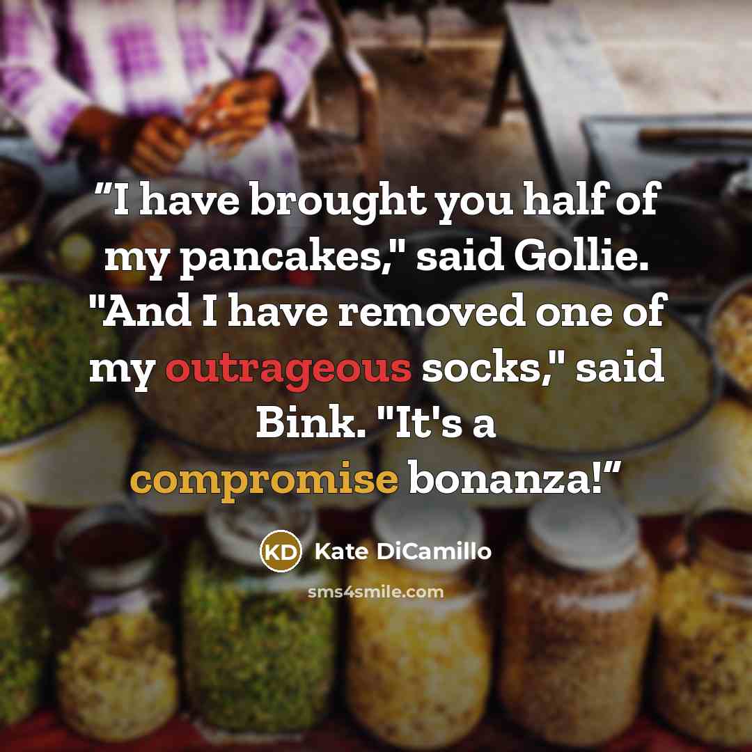 “I have brought you half of my pancakes," said Gollie. "And I have removed one of my outrageous socks," said Bink. "It's a compromise bonanza!” quote by Kate DiCamillo